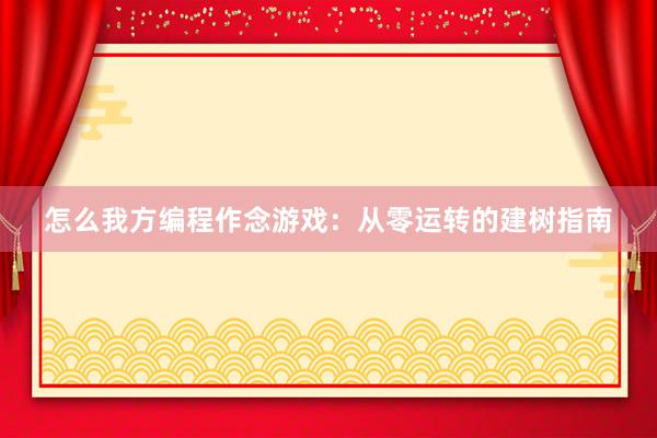 怎么我方编程作念游戏：从零运转的建树指南