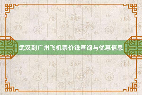 武汉到广州飞机票价钱查询与优惠信息
