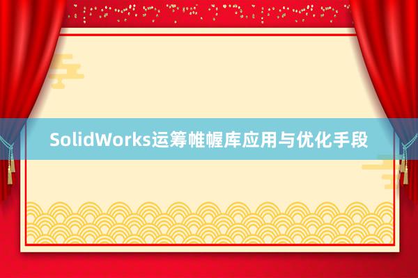 SolidWorks运筹帷幄库应用与优化手段