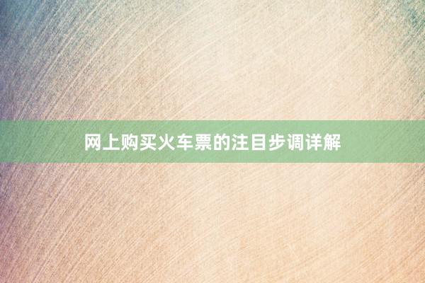 网上购买火车票的注目步调详解