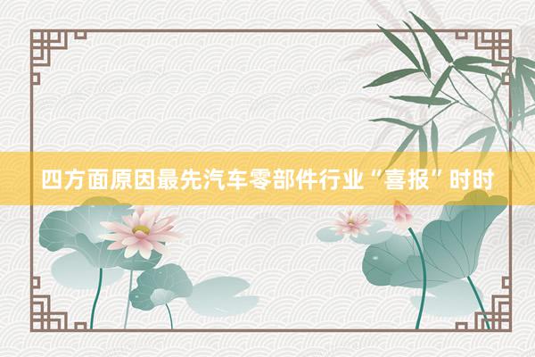 四方面原因最先汽车零部件行业“喜报”时时