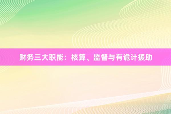 财务三大职能：核算、监督与有诡计援助